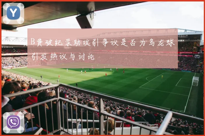 B费破纪录助攻引争议是否为乌龙球引发热议与讨论