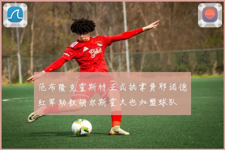 范布隆克霍斯特正式执掌费耶诺德红军助教胡尔斯霍夫也加盟球队