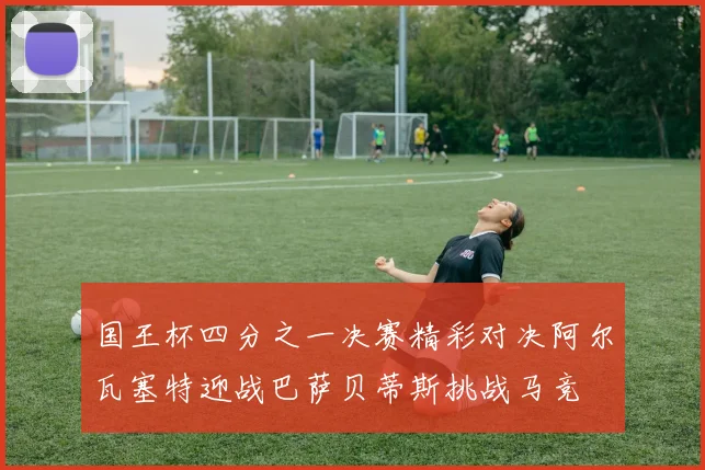 国王杯四分之一决赛精彩对决阿尔瓦塞特迎战巴萨贝蒂斯挑战马竞