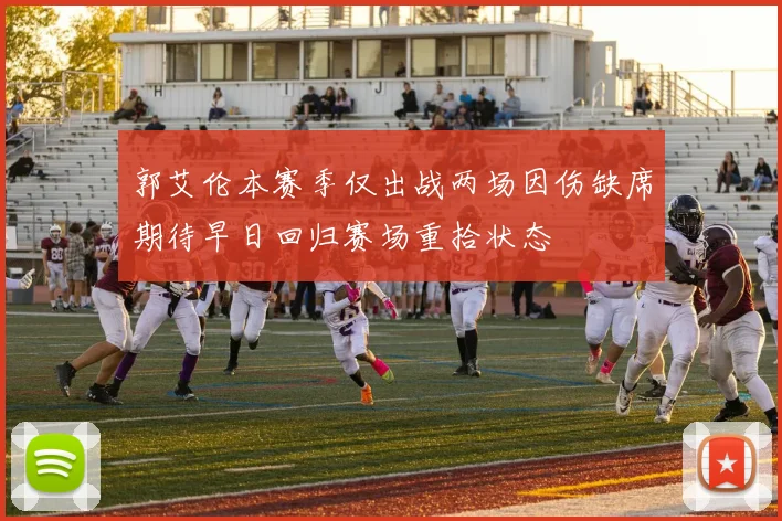 郭艾伦本赛季仅出战两场因伤缺席期待早日回归赛场重拾状态