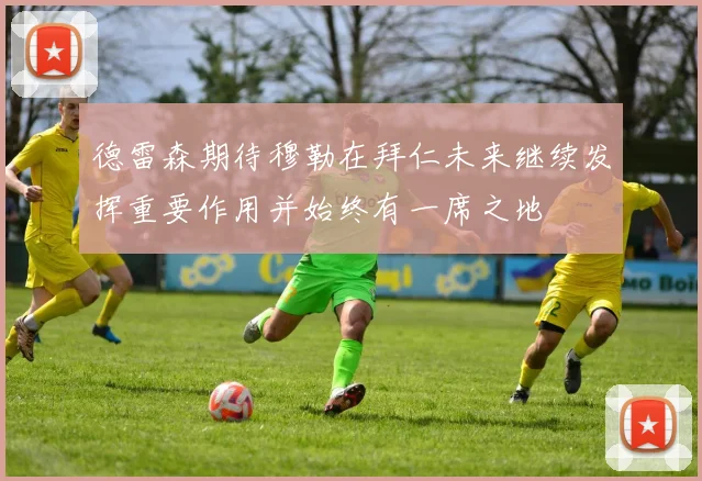 德雷森期待穆勒在拜仁未来继续发挥重要作用并始终有一席之地