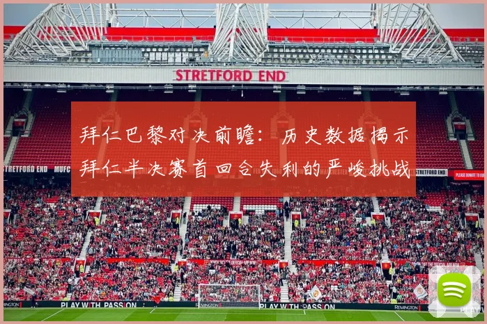拜仁巴黎对决前瞻：历史数据揭示拜仁半决赛首回合失利的严峻挑战