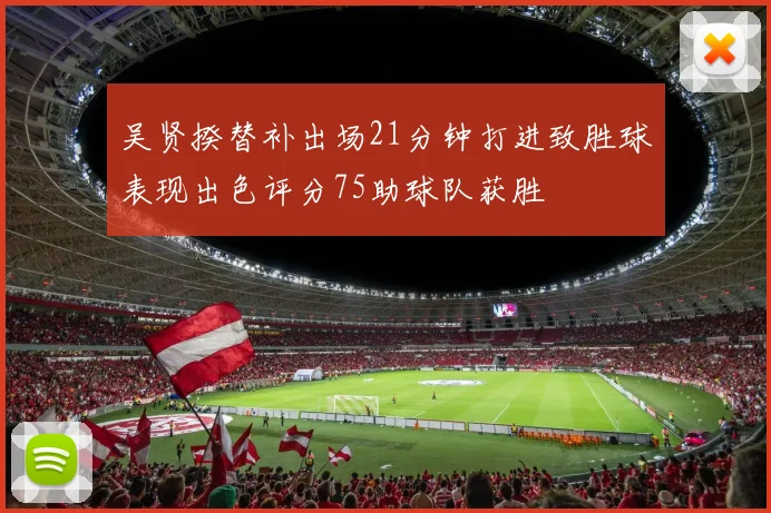 吴贤揆替补出场21分钟打进致胜球表现出色评分75助球队获胜