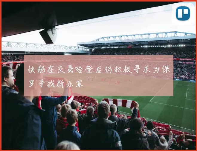 快船在交易哈登后仍积极寻求为保罗寻找新东家